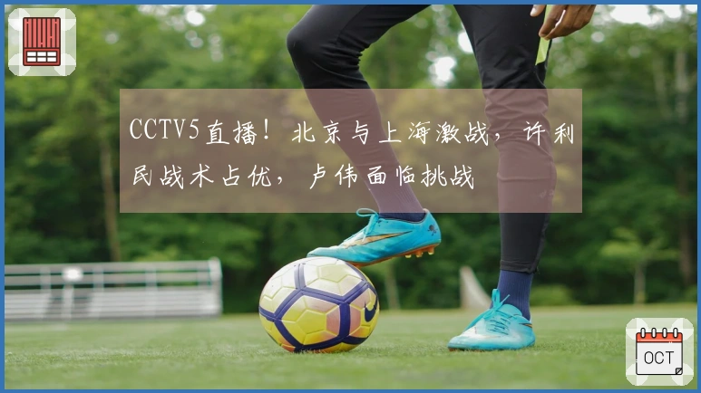 CCTV5直播！北京与上海激战，许利民战术占优，卢伟面临挑战