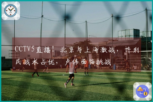 CCTV5直播！北京与上海激战，许利民战术占优，卢伟面临挑战