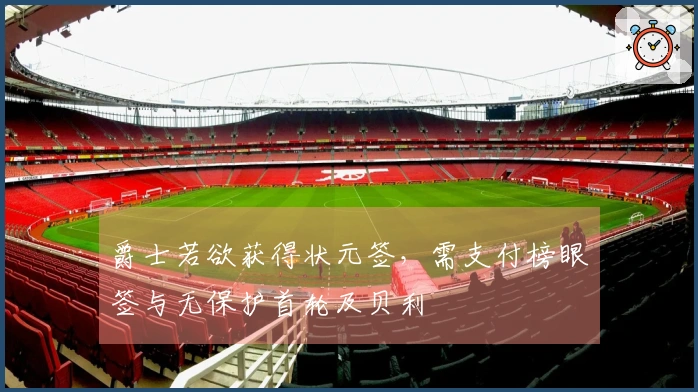 爵士若欲获得状元签，需支付榜眼签与无保护首轮及贝利